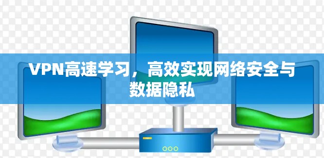 VPN高速学习,高效实现网络安全与数据隐私 VPN高速学习,高效实现网络安全与数据隐私