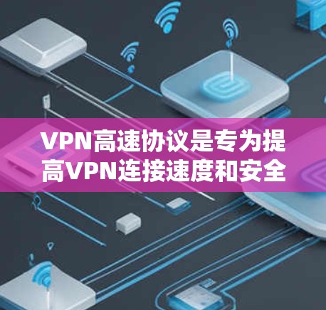 VPN高速协议是专为提高VPN连接速度和安全性而设计的协议。以下是对VPN高速协议的详细解析 VPN高速协议是专为提高VPN连接速度和安全性而设计的协议。以下是对VPN高速协议的详细解析