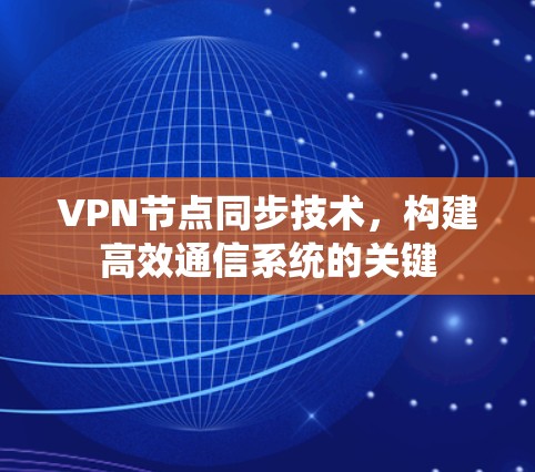 VPN节点同步技术,构建高效通信系统的关键 VPN节点同步技术,构建高效通信系统的关键