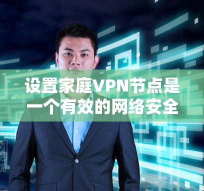 设置家庭VPN节点是一个有效的网络安全措施，以下是详细的步骤指南，帮助您顺利完成配置