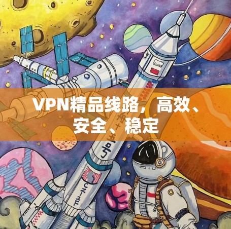VPN精品线路,高效、安全、稳定 VPN精品线路,高效、安全、稳定