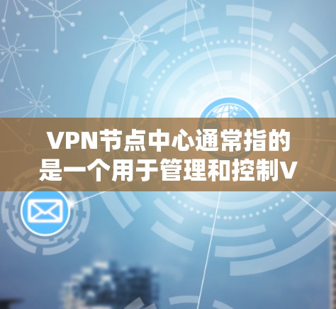VPN节点中心通常指的是一个用于管理和控制VPN(虚拟专用网络)服务的控制面板或管理界面。它通常由VPN服务提供商或企业网络管理员使用,来监控、配置和管理VPN服务器和用户的连接 VPN节点中心通常指的是一个用于管理和控制VPN(虚拟专用网络)服务的控制面板或管理界面。它通常由VPN服务提供商或企业网络管理员使用,来监控、配置和管理VPN服务器和用户的连接