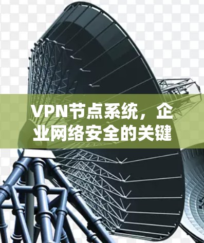 VPN节点系统,企业网络安全的关键技术 VPN节点系统,企业网络安全的关键技术