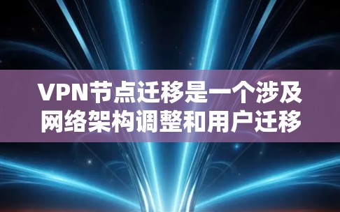 VPN节点迁移是一个涉及网络架构调整和用户迁移的复杂过程,通常用于升级硬件、迁移托管环境或优化网络性能。以下是迁移过程的一些关键步骤和注意事项 VPN节点迁移是一个涉及网络架构调整和用户迁移的复杂过程,通常用于升级硬件、迁移托管环境或优化网络性能。以下是迁移过程的一些关键步骤和注意事项