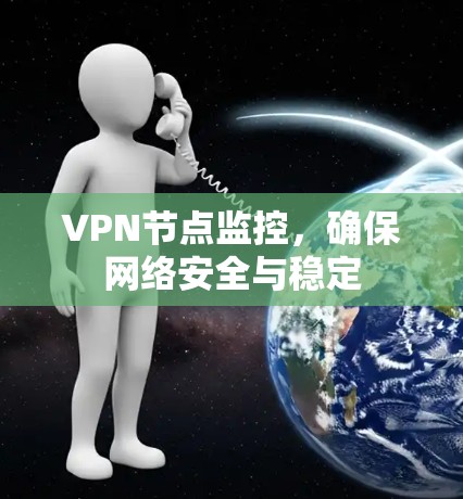 VPN节点监控,确保网络安全与稳定 VPN节点监控,确保网络安全与稳定