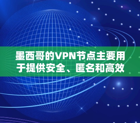墨西哥的VPN节点主要用于提供安全、匿名和高效的网络连接,适用于企业和个人用户。以下是关于墨西哥VPN节点的详细分析 墨西哥的VPN节点主要用于提供安全、匿名和高效的网络连接,适用于企业和个人用户。以下是关于墨西哥VPN节点的详细分析