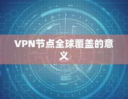 VPN节点全球覆盖的意义 VPN节点全球覆盖的意义