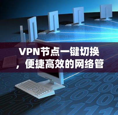 VPN节点一键切换,便捷高效的网络管理方案 VPN节点一键切换,便捷高效的网络管理方案