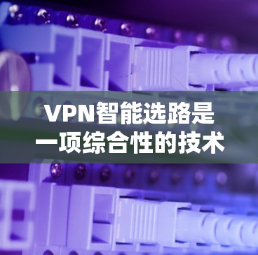 VPN智能选路是一项综合性的技术,它通过实时监控网络状况和分析多种因素来优化路由选择,确保VPN连接的质量和安全性。以下是对VPN智能选路的详细分析 VPN智能选路是一项综合性的技术,它通过实时监控网络状况和分析多种因素来优化路由选择,确保VPN连接的质量和安全性。以下是对VPN智能选路的详细分析