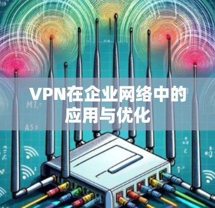 VPN在企业网络中的应用与优化 VPN在企业网络中的应用与优化
