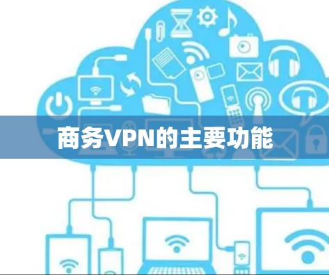 商务VPN的主要功能 商务VPN的主要功能