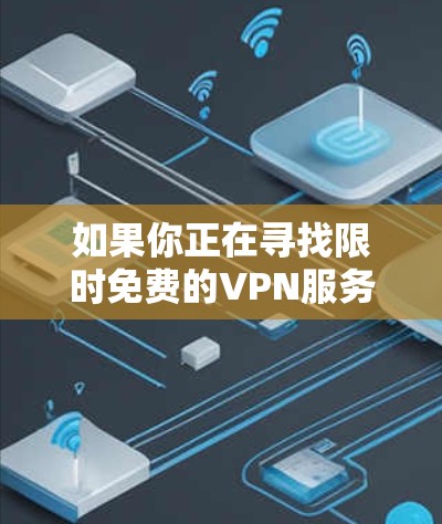如果你正在寻找限时免费的VPN服务，可以考虑以下几种方案