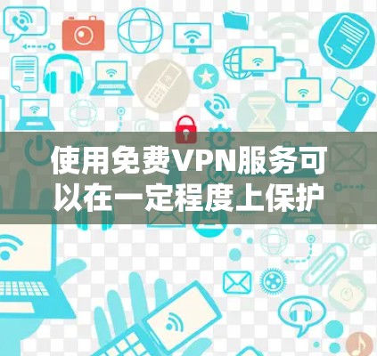 使用免费VPN服务可以在一定程度上保护你的隐私和安全，但也存在一些限制和潜在的问题。你可以根据自己的需求选择最适合的服务，以下是几种常见免费VPN的详细分析