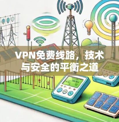 VPN免费线路,技术与安全的平衡之道 VPN免费线路,技术与安全的平衡之道