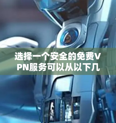 选择一个安全的免费VPN服务可以从以下几个方面入手 选择一个安全的免费VPN服务可以从以下几个方面入手