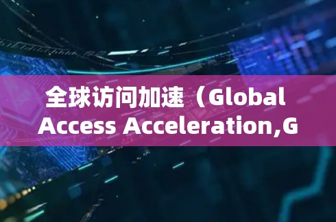 全球访问加速(Global Access Acceleration,GAA)是一项旨在优化网络性能,使用户能够快速访问远距离服务器资源的技术或策略。以下是对全球访问加速的详细分析 全球访问加速(Global Access Acceleration,GAA)是一项旨在优化网络性能,使用户能够快速访问远距离服务器资源的技术或策略。以下是对全球访问加速的详细分析