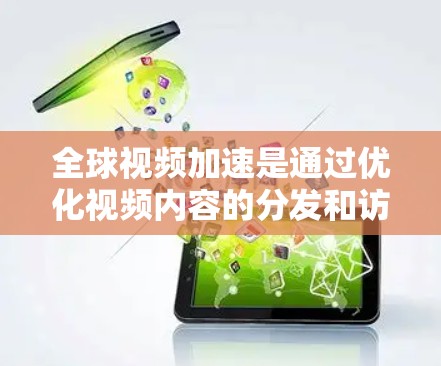 全球视频加速是通过优化视频内容的分发和访问速度,提升用户体验的技术和策略。以下是对其关键点的总结 全球视频加速是通过优化视频内容的分发和访问速度,提升用户体验的技术和策略。以下是对其关键点的总结
