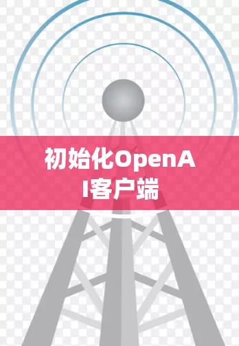 初始化OpenAI客户端 初始化OpenAI客户端