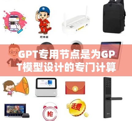 GPT专用节点是为GPT模型设计的专门计算资源,用于优化其运行效率和处理能力。以下是对GPT专用节点的详细分析和总结 GPT专用节点是为GPT模型设计的专门计算资源,用于优化其运行效率和处理能力。以下是对GPT专用节点的详细分析和总结