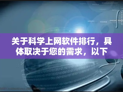 关于科学上网软件排行,具体取决于您的需求,以下是一些常见的科学上网工具及其排名(基于流行性和使用频率) 关于科学上网软件排行,具体取决于您的需求,以下是一些常见的科学上网工具及其排名(基于流行性和使用频率)