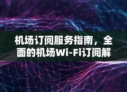 机场订阅服务指南，全面的机场Wi-Fi订阅解决方案