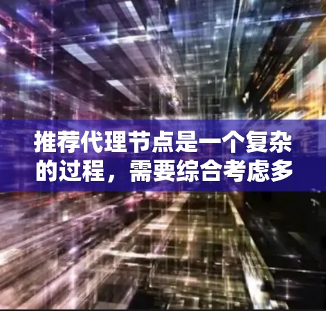 推荐代理节点是一个复杂的过程，需要综合考虑多个因素。以下是一些关键步骤和考虑因素