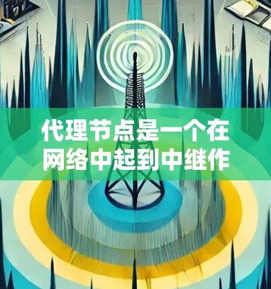 代理节点是一个在网络中起到中继作用的设备,用于帮助数据包传输,常见于负载均衡、加速、安全防护等场景。以下是对代理节点的详细分析 代理节点是一个在网络中起到中继作用的设备,用于帮助数据包传输,常见于负载均衡、加速、安全防护等场景。以下是对代理节点的详细分析