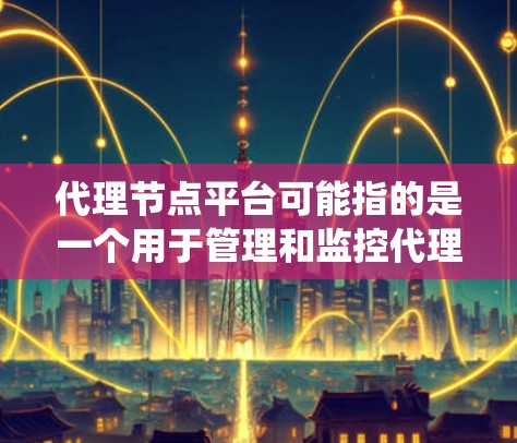 代理节点平台可能指的是一个用于管理和监控代理节点的系统或平台。代理节点通常是指在网络中用来路由数据、处理请求或提供服务的中间设备或服务器。在不同的网络架构中,代理节点可能有不同的功能和作用,例如 代理节点平台可能指的是一个用于管理和监控代理节点的系统或平台。代理节点通常是指在网络中用来路由数据、处理请求或提供服务的中间设备或服务器。在不同的网络架构中,代理节点可能有不同的功能和作用,例如