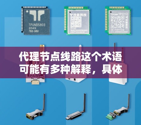 代理节点线路这个术语可能有多种解释,具体含义取决于上下文。以下是一些可能的解释和相关信息 代理节点线路这个术语可能有多种解释,具体含义取决于上下文。以下是一些可能的解释和相关信息