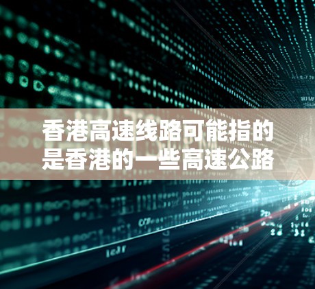 香港高速线路可能指的是香港的一些高速公路或高速铁路线路,以下是一些相关信息 香港高速线路可能指的是香港的一些高速公路或高速铁路线路,以下是一些相关信息
