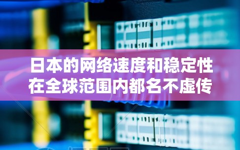 日本的网络速度和稳定性在全球范围内都名不虚传,尤其是在大城市和主要的网络服务提供商所覆盖的地区,网络加速技术非常发达。以下是一些关于日本网络加速的信息和建议 日本的网络速度和稳定性在全球范围内都名不虚传,尤其是在大城市和主要的网络服务提供商所覆盖的地区,网络加速技术非常发达。以下是一些关于日本网络加速的信息和建议