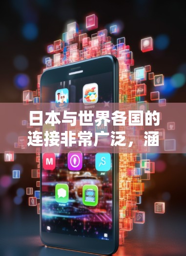日本与世界各国的连接非常广泛,涵盖了经济、文化、科技、外交等多个方面。以下是一些主要的日本海外连接方面 日本与世界各国的连接非常广泛,涵盖了经济、文化、科技、外交等多个方面。以下是一些主要的日本海外连接方面