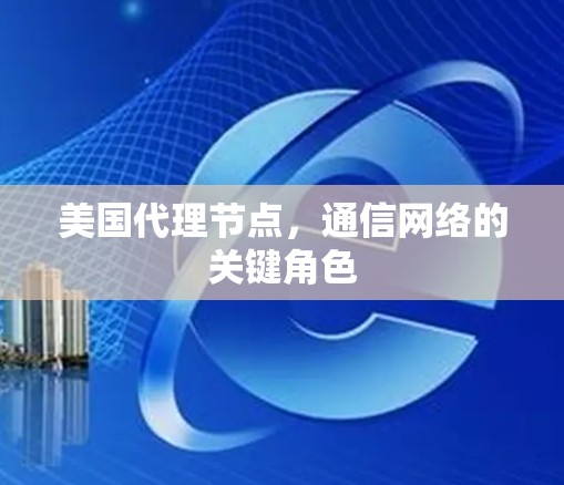 美国代理节点,通信网络的关键角色 美国代理节点,通信网络的关键角色