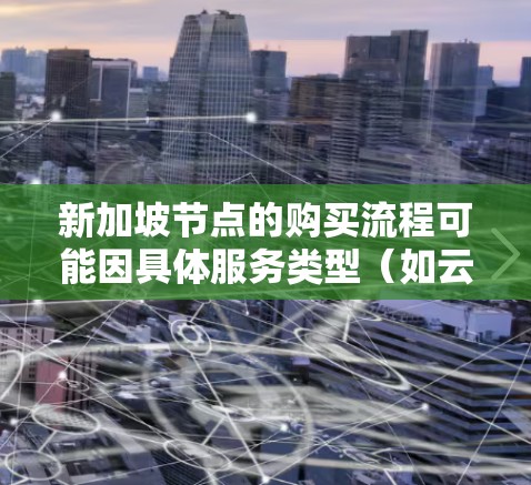 新加坡节点的购买流程可能因具体服务类型(如云服务、物理服务器等)而有所不同。以下是一些常见步骤和注意事项,供您参考 新加坡节点的购买流程可能因具体服务类型(如云服务、物理服务器等)而有所不同。以下是一些常见步骤和注意事项,供您参考