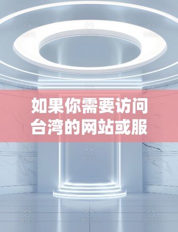 如果你需要访问台湾的网站或服务,但由于某些原因无法直接访问(例如网络限制或屏蔽)可以考虑使用VPN(虚拟专用网络)来绕过地理限制。以下是一些关于台湾VPN节点的信息和建议 如果你需要访问台湾的网站或服务,但由于某些原因无法直接访问(例如网络限制或屏蔽)可以考虑使用VPN(虚拟专用网络)来绕过地理限制。以下是一些关于台湾VPN节点的信息和建议