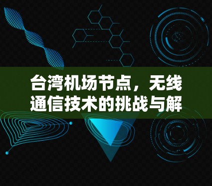 台湾机场节点,无线通信技术的挑战与解决方案 台湾机场节点,无线通信技术的挑战与解决方案