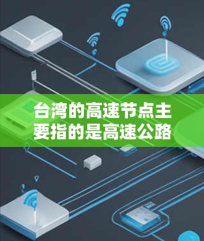台湾的高速节点主要指的是高速公路或快速交通网络中的关键枢纽节点,这些节点通常包括高铁站、高速公路出口、快速交通枢纽等重要交通枢点。以下是一些主要的台湾高速节点 台湾的高速节点主要指的是高速公路或快速交通网络中的关键枢纽节点,这些节点通常包括高铁站、高速公路出口、快速交通枢纽等重要交通枢点。以下是一些主要的台湾高速节点