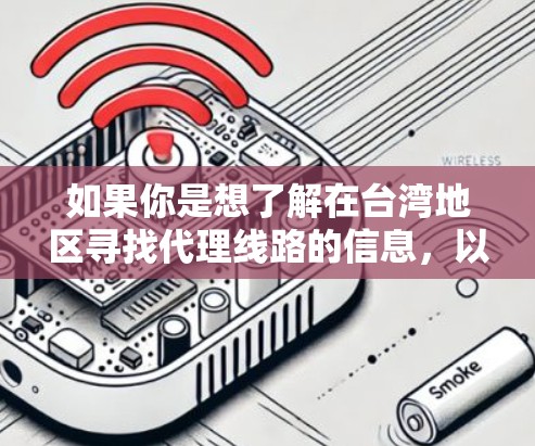 如果你是想了解在台湾地区寻找代理线路的信息,以下是一些可能的途径和建议 如果你是想了解在台湾地区寻找代理线路的信息,以下是一些可能的途径和建议