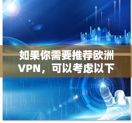 如果你需要推荐欧洲VPN,可以考虑以下几种选择,这些VPN服务器分布广泛,速度快,且对隐私保护有较高的保障 如果你需要推荐欧洲VPN,可以考虑以下几种选择,这些VPN服务器分布广泛,速度快,且对隐私保护有较高的保障