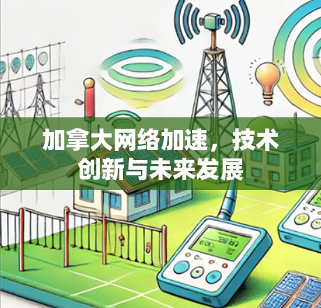 加拿大网络加速,技术创新与未来发展 加拿大网络加速,技术创新与未来发展