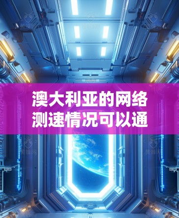 澳大利亚的网络测速情况可以通过多种方式来测试和分析,具体的测速结果会受到多种因素的影响,包括但不限于网络服务提供商的性能、网络环境的负载、连接类型(如宽带、移动数据等)以及地理位置等 澳大利亚的网络测速情况可以通过多种方式来测试和分析,具体的测速结果会受到多种因素的影响,包括但不限于网络服务提供商的性能、网络环境的负载、连接类型(如宽带、移动数据等)以及地理位置等