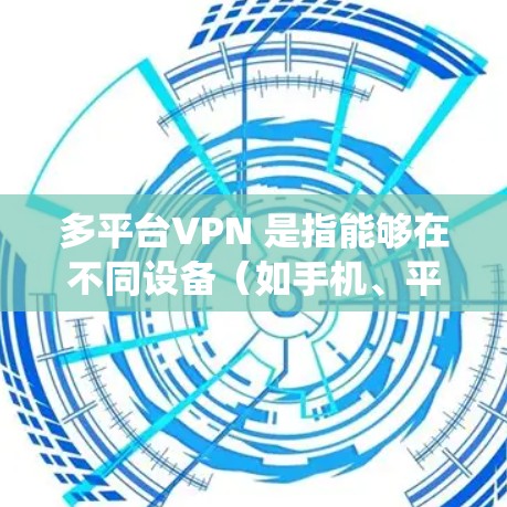 多平台VPN 是指能够在不同设备（如手机、平板、电脑等）上运行的 VPN（虚拟专用网络）服务。这些 VPN 服务通常支持多种操作系统和设备，确保用户可以在任何设备上安全地连接到互联网，保护隐私和安全