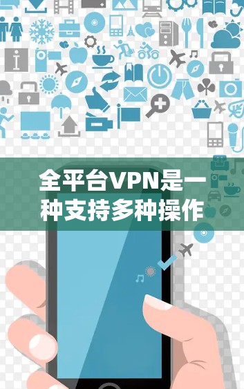 全平台VPN是一种支持多种操作系统和设备的虚拟专用网络服务,能够在Windows、Mac、iOS、Android等多种平台上运行,满足用户在不同设备上的网络需求。以下是对全平台VPN的详细分析和建议 全平台VPN是一种支持多种操作系统和设备的虚拟专用网络服务,能够在Windows、Mac、iOS、Android等多种平台上运行,满足用户在不同设备上的网络需求。以下是对全平台VPN的详细分析和建议