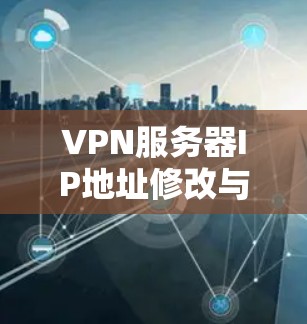 VPN服务器IP地址修改与配置解析