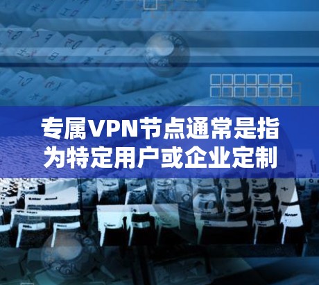 专属VPN节点通常是指为特定用户或企业定制的VPN服务,提供专用VPN服务器,确保网络安全和隐私保护。以下是关于专属VPN节点的一些关键点和步骤 专属VPN节点通常是指为特定用户或企业定制的VPN服务,提供专用VPN服务器,确保网络安全和隐私保护。以下是关于专属VPN节点的一些关键点和步骤