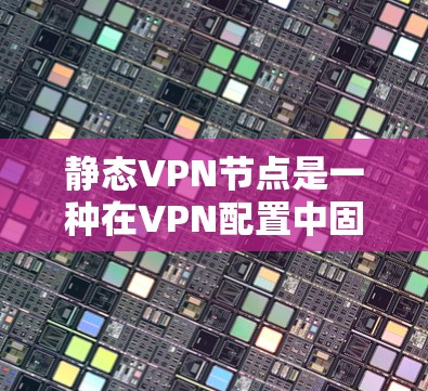 静态VPN节点是一种在VPN配置中固定分配IP地址的方式,其工作原理和使用场景与动态节点有所不同。以下是静态VPN节点的详细解释 静态VPN节点是一种在VPN配置中固定分配IP地址的方式,其工作原理和使用场景与动态节点有所不同。以下是静态VPN节点的详细解释