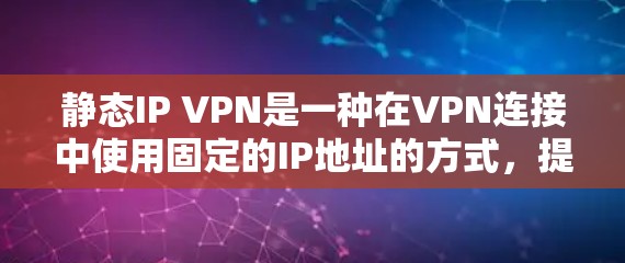 静态IP VPN是一种在VPN连接中使用固定的IP地址的方式,提供了稳定性和管理上的优势,适用于需要预测性连接和管理的场景。以下是对静态IP VPN的详细分析和总结 静态IP VPN是一种在VPN连接中使用固定的IP地址的方式,提供了稳定性和管理上的优势,适用于需要预测性连接和管理的场景。以下是对静态IP VPN的详细分析和总结