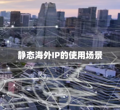 静态海外IP的使用场景