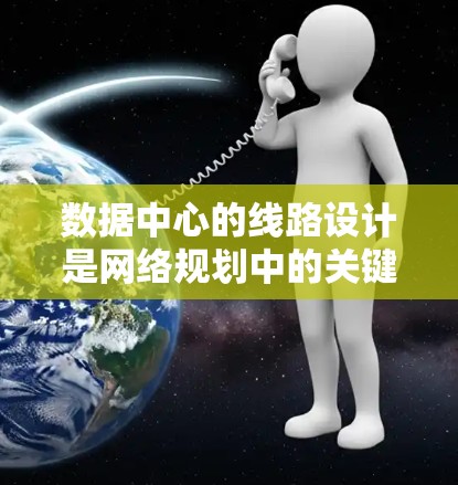 数据中心的线路设计是网络规划中的关键环节，直接关系到数据中心的性能、可靠性和扩展性。以下是数据中心线路的主要组成部分和设计要点