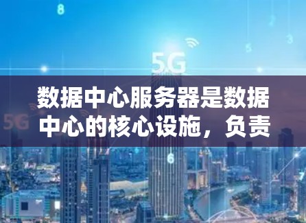 数据中心服务器是数据中心的核心设施,负责存储、处理和管理大量数据。以下是关于数据中心服务器的一些关键点 数据中心服务器是数据中心的核心设施,负责存储、处理和管理大量数据。以下是关于数据中心服务器的一些关键点